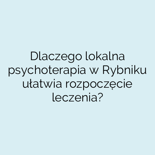 Dlaczego lokalna psychoterapia w Rybniku ułatwia rozpoczęcie leczenia?