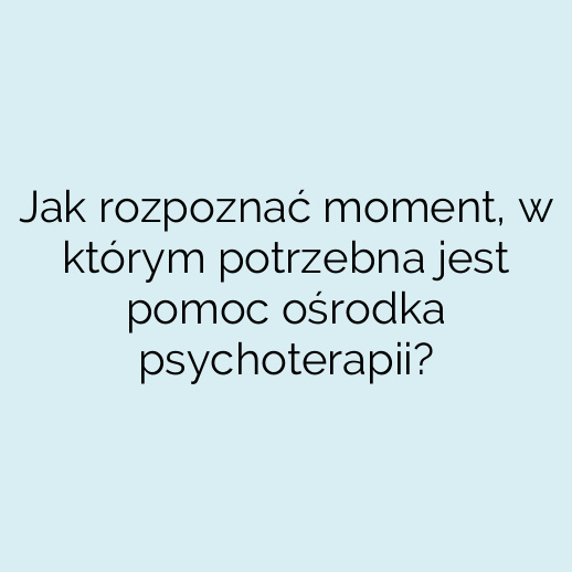 Jak rozpoznać moment, w którym potrzebna jest pomoc ośrodka psychoterapii?