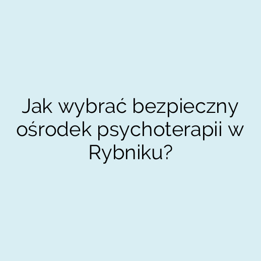 Jak wybrać bezpieczny ośrodek psychoterapii w Rybniku?