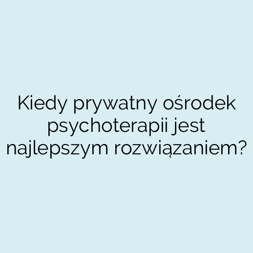 Kiedy prywatny ośrodek psychoterapii jest najlepszym rozwiązaniem?
