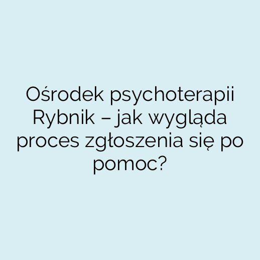 Ośrodek psychoterapii Rybnik – jak wygląda proces zgłoszenia się po pomoc?