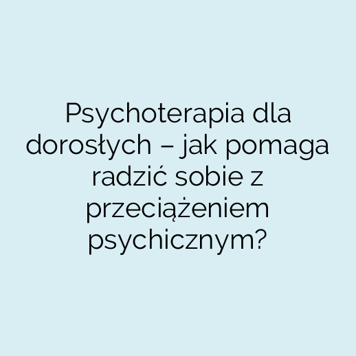 Psychoterapia dla dorosłych – jak pomaga radzić sobie z przeciążeniem psychicznym?