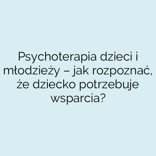 Psychoterapia dzieci i młodzieży – jak rozpoznać, że dziecko potrzebuje wsparcia?