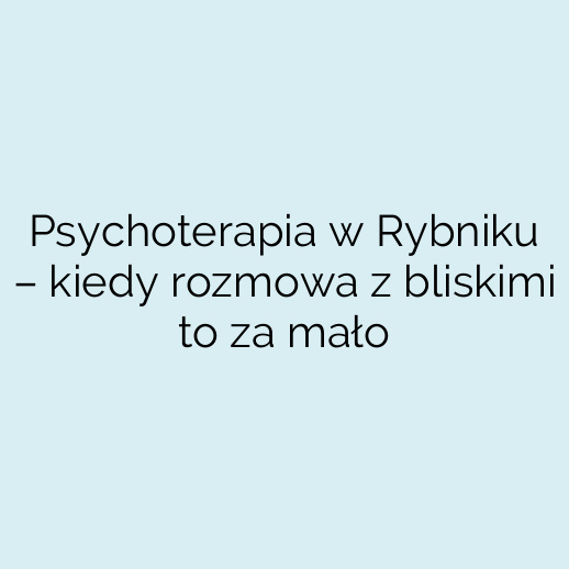 Psychoterapia w Rybniku – kiedy rozmowa z bliskimi to za mało