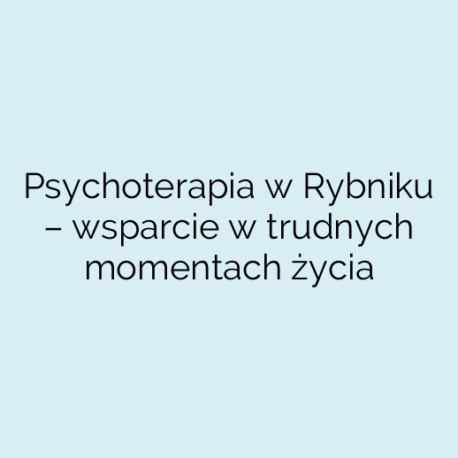 Psychoterapia w Rybniku – wsparcie w trudnych momentach życia