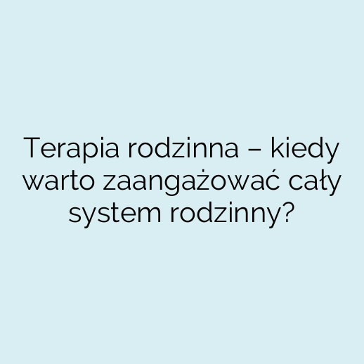 Terapia rodzinna – kiedy warto zaangażować cały system rodzinny?