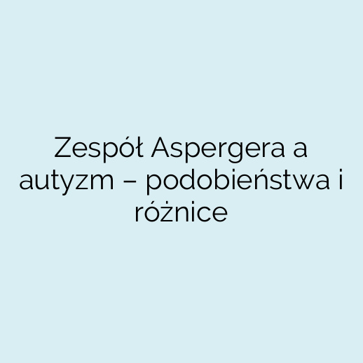 Zespół Aspergera a autyzm – podobieństwa i różnice