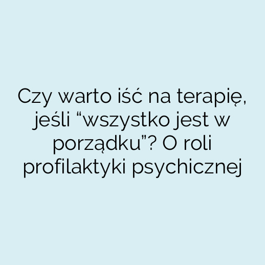 Czy warto iść na terapię, jeśli “wszystko jest w porządku”? O roli profilaktyki psychicznej