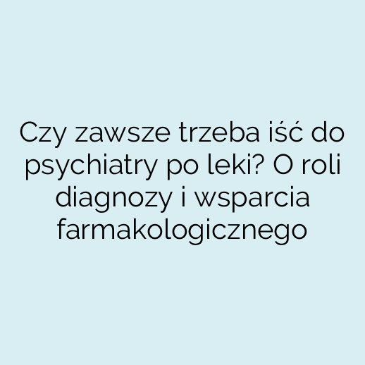 Czy zawsze trzeba iść do psychiatry po leki? O roli diagnozy i wsparcia farmakologicznego