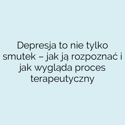 Depresja to nie tylko smutek – jak ją rozpoznać i jak wygląda proces terapeutyczny