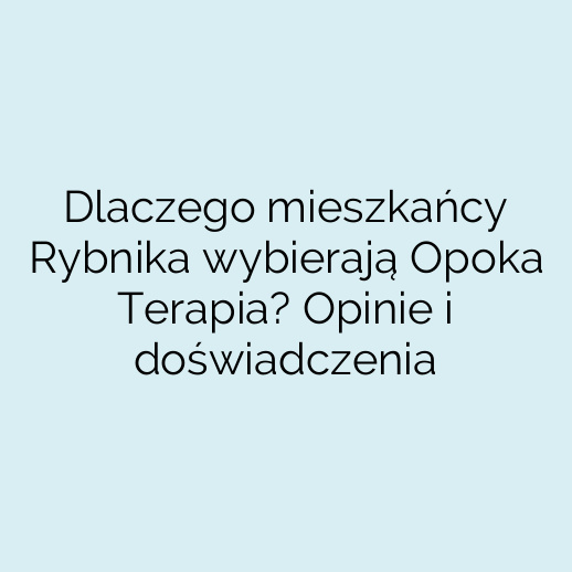 Dlaczego mieszkańcy Rybnika wybierają Opoka Terapia? Opinie i doświadczenia