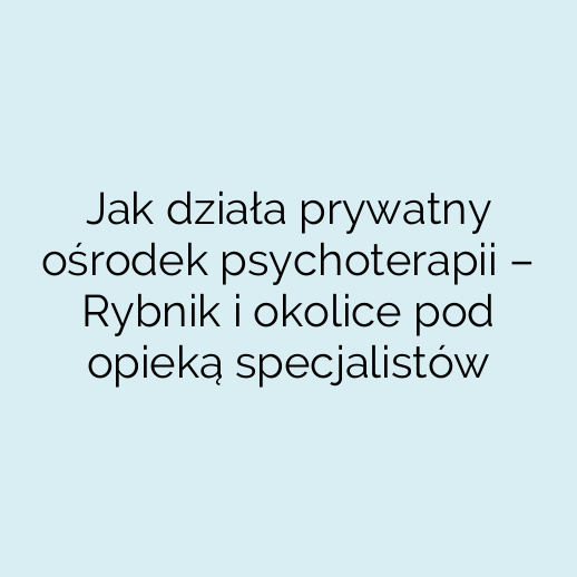 Jak działa prywatny ośrodek psychoterapii – Rybnik i okolice pod opieką specjalistów