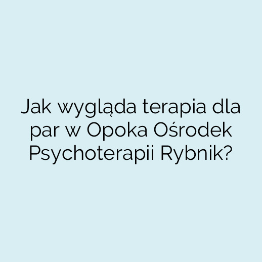 Jak wygląda terapia dla par w Opoka Ośrodek Psychoterapii Rybnik?