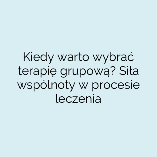 Kiedy warto wybrać terapię grupową? Siła wspólnoty w procesie leczenia