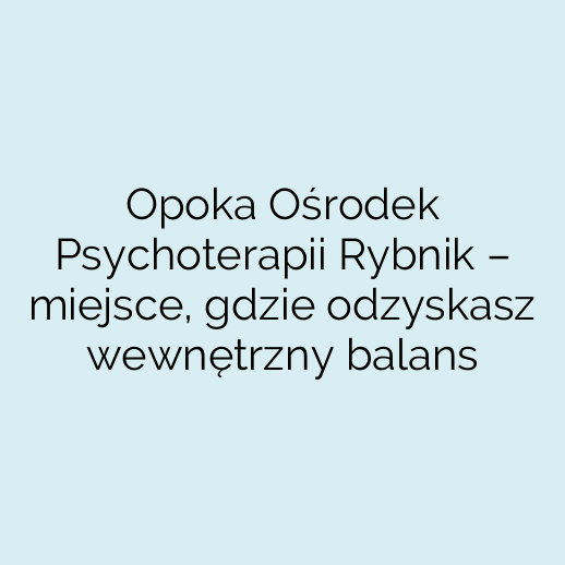 Opoka Ośrodek Psychoterapii Rybnik – miejsce, gdzie odzyskasz wewnętrzny balans