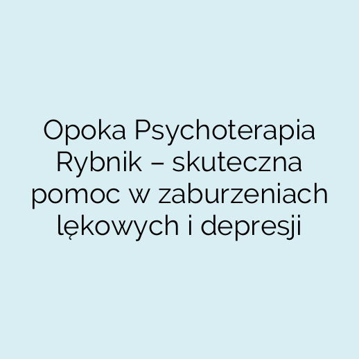 Opoka Psychoterapia Rybnik – skuteczna pomoc w zaburzeniach lękowych i depresji
