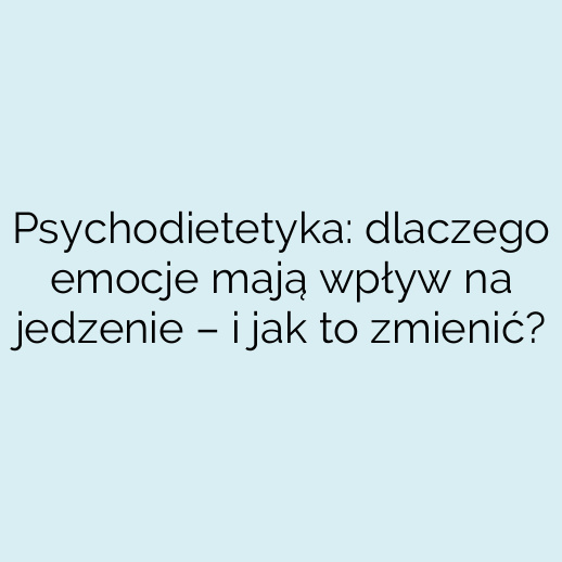 Psychodietetyka: dlaczego emocje mają wpływ na jedzenie – i jak to zmienić?