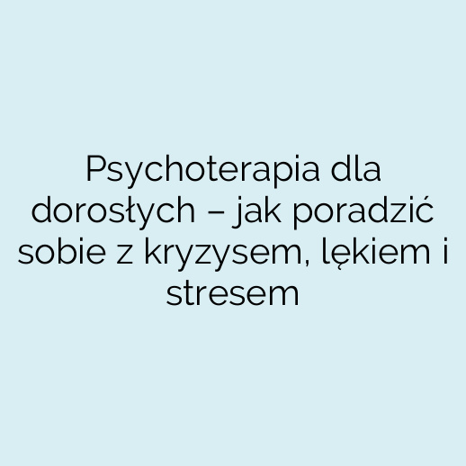 Psychoterapia dla dorosłych – jak poradzić sobie z kryzysem, lękiem i stresem