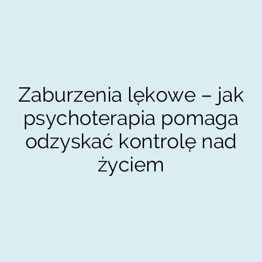 Zaburzenia lękowe – jak psychoterapia pomaga odzyskać kontrolę nad życiem