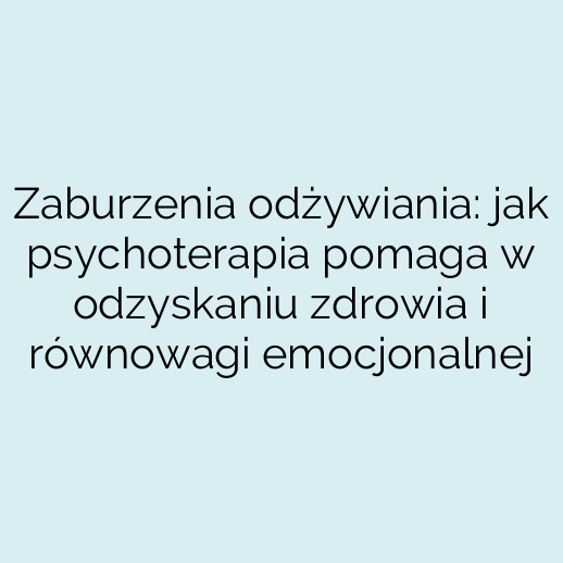 Zaburzenia odżywiania: jak psychoterapia pomaga w odzyskaniu zdrowia i równowagi emocjonalnej