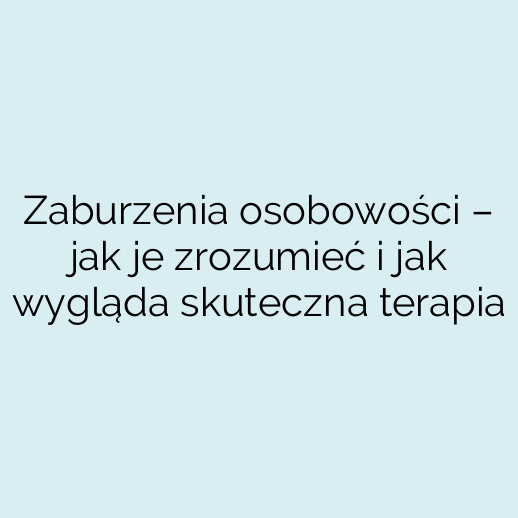 Zaburzenia osobowości – jak je zrozumieć i jak wygląda skuteczna terapia