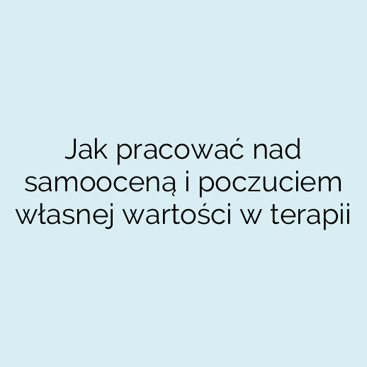 Jak pracować nad samooceną i poczuciem własnej wartości w terapii