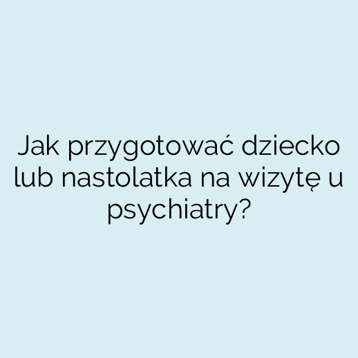 Jak przygotować dziecko lub nastolatka na wizytę u psychiatry?
