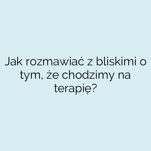Jak rozmawiać z bliskimi o tym, że chodzimy na terapię?