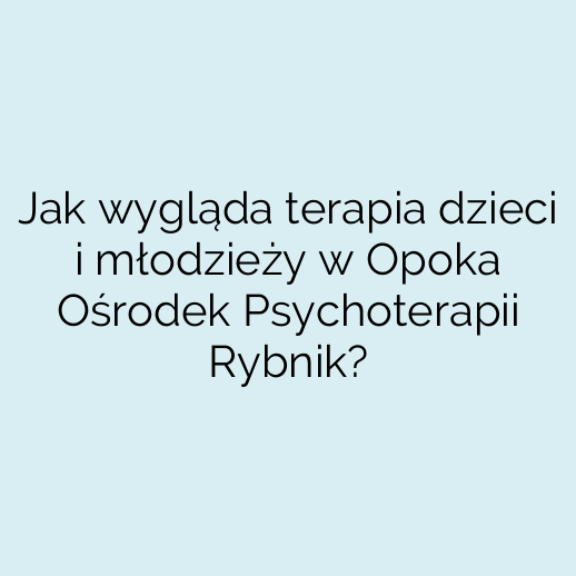 Jak wygląda terapia dzieci i młodzieży w Opoka Ośrodek Psychoterapii Rybnik?