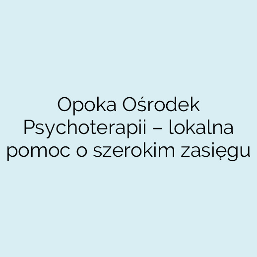 Opoka Ośrodek Psychoterapii – lokalna pomoc o szerokim zasięgu