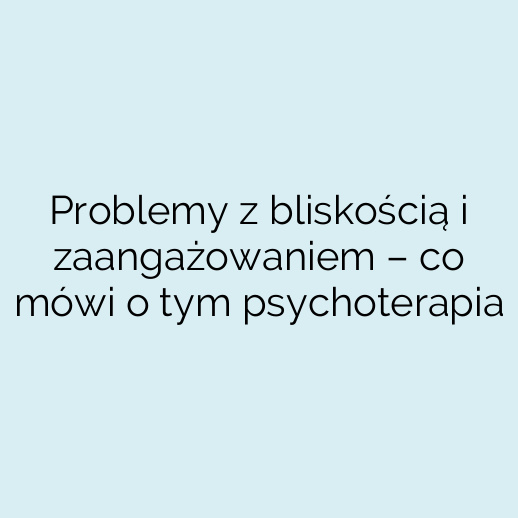 Problemy z bliskością i zaangażowaniem – co mówi o tym psychoterapia