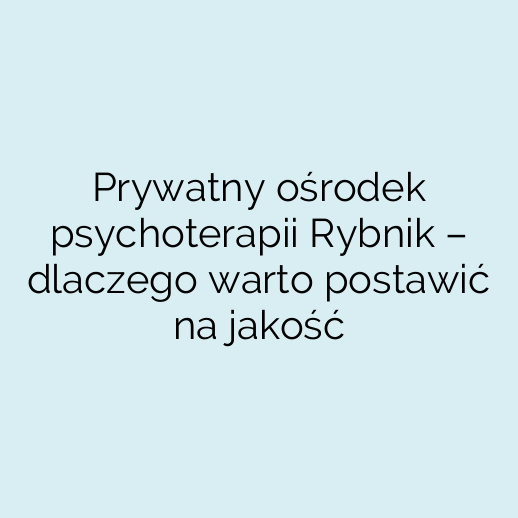 Prywatny ośrodek psychoterapii Rybnik – dlaczego warto postawić na jakość
