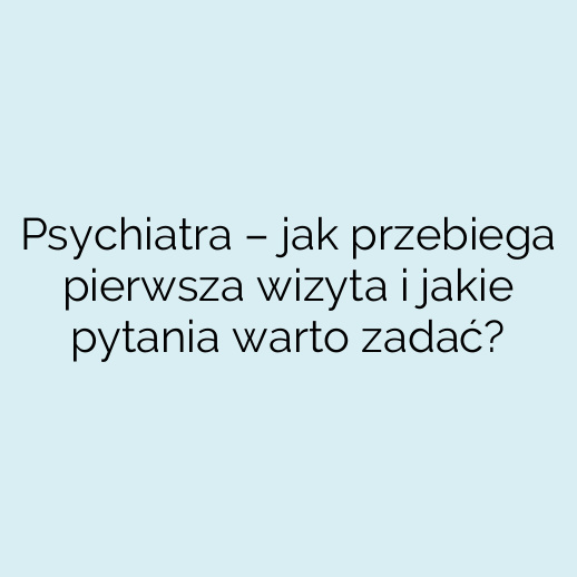 Psychiatra – jak przebiega pierwsza wizyta i jakie pytania warto zadać?