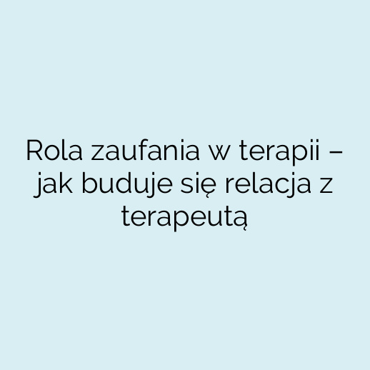 Rola zaufania w terapii – jak buduje się relacja z terapeutą
