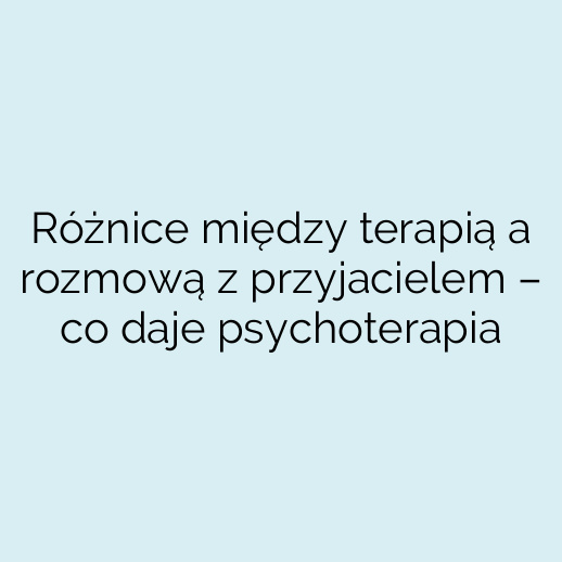 Różnice między terapią a rozmową z przyjacielem – co daje psychoterapia