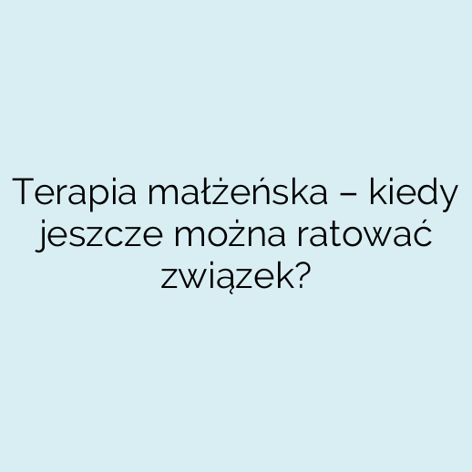 Terapia małżeńska – kiedy jeszcze można ratować związek?