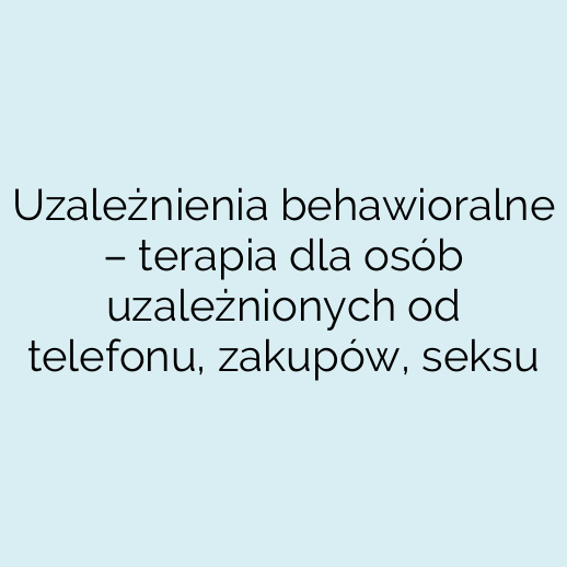 Uzależnienia behawioralne – terapia dla osób uzależnionych od telefonu, zakupów, seksu