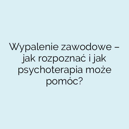 Wypalenie zawodowe – jak rozpoznać i jak psychoterapia może pomóc?