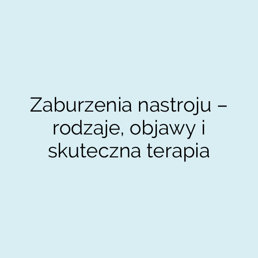 Zaburzenia nastroju – rodzaje, objawy i skuteczna terapia