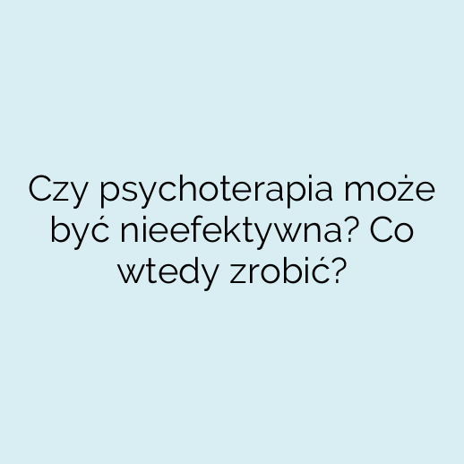 Czy psychoterapia może być nieefektywna? Co wtedy zrobić?