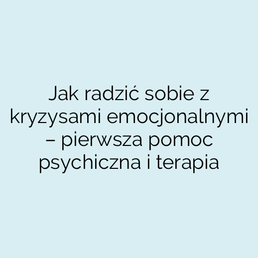 Jak radzić sobie z kryzysami emocjonalnymi – pierwsza pomoc psychiczna i terapia