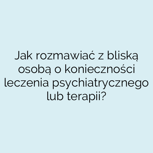 Jak rozmawiać z bliską osobą o konieczności leczenia psychiatrycznego lub terapii?