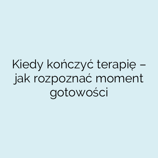 Kiedy kończyć terapię – jak rozpoznać moment gotowości