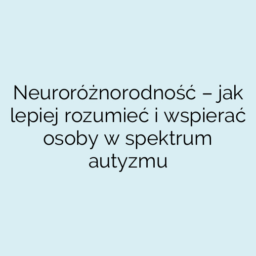 Neuroróżnorodność – jak lepiej rozumieć i wspierać osoby w spektrum autyzmu