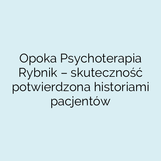 Opoka Psychoterapia Rybnik – skuteczność potwierdzona historiami pacjentów