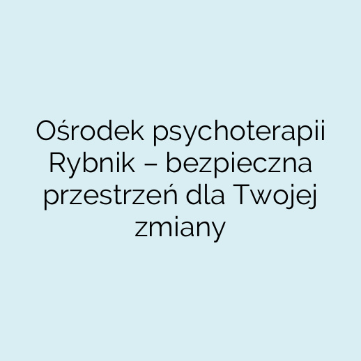 Ośrodek psychoterapii Rybnik – bezpieczna przestrzeń dla Twojej zmiany