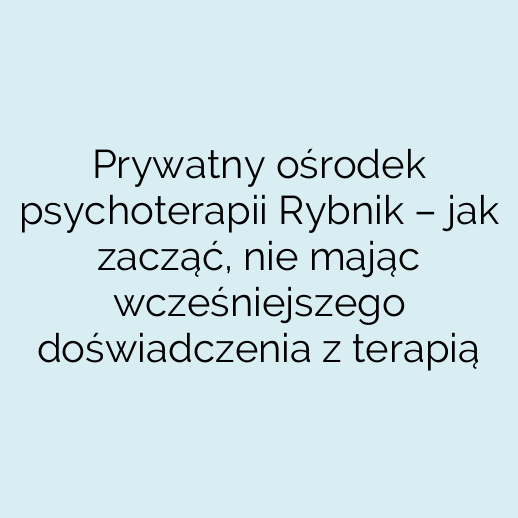 Prywatny ośrodek psychoterapii Rybnik – jak zacząć, nie mając wcześniejszego doświadczenia z terapią