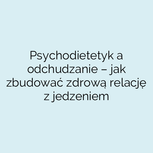 Psychodietetyk a odchudzanie – jak zbudować zdrową relację z jedzeniem