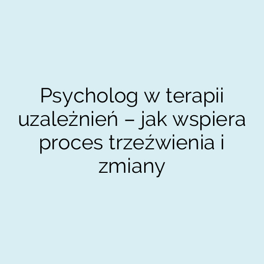 Psycholog w terapii uzależnień – jak wspiera proces trzeźwienia i zmiany