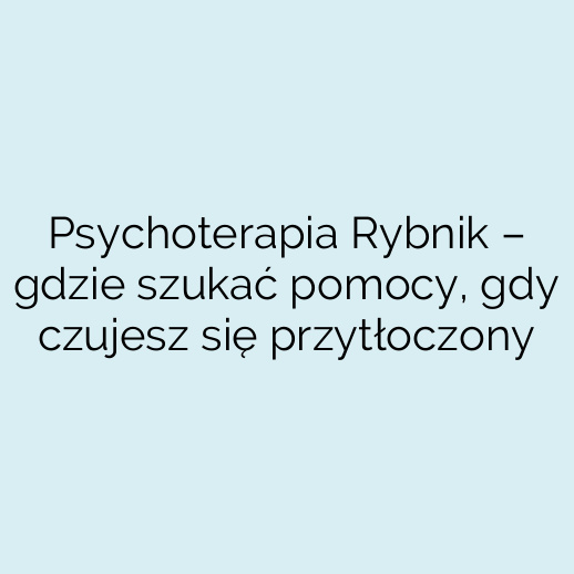 Psychoterapia Rybnik – gdzie szukać pomocy, gdy czujesz się przytłoczony